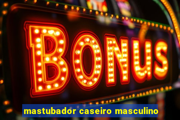 mastubador caseiro masculino